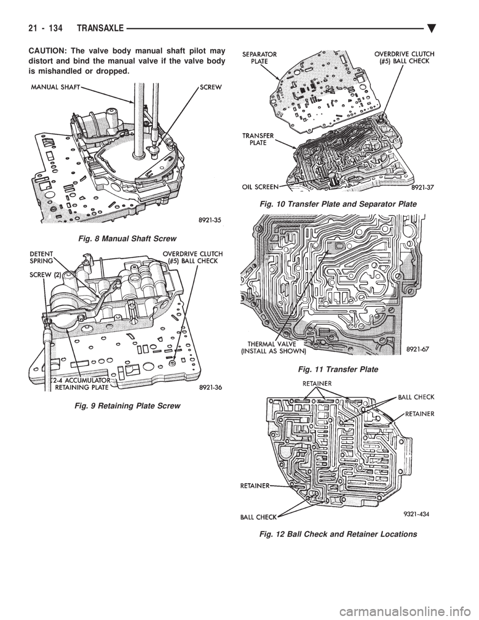 CHEVROLET PLYMOUTH ACCLAIM 1993  Service Manual CAUTION: The valve body manual shaft pilot may 
distort and bind the manual valve if the valve body
is mishandled or dropped.
Fig. 8 Manual Shaft Screw
Fig. 9 Retaining Plate Screw
Fig. 10 Transfer Pl