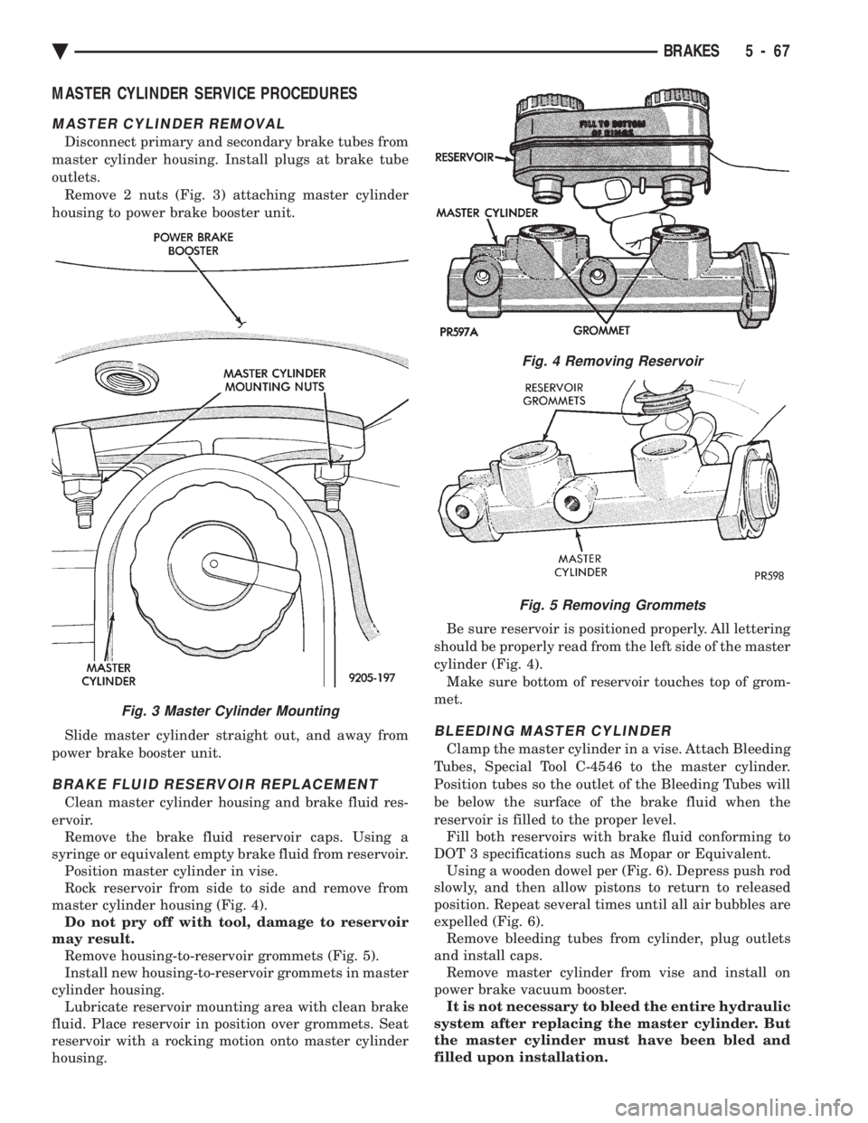 CHEVROLET PLYMOUTH ACCLAIM 1993 Service Manual MASTER CYLINDER SERVICE PROCEDURES
MASTER CYLINDER REMOVAL
Disconnect primary and secondary brake tubes from
master cylinder housing. Install plugs at brake tube
outlets. Remove 2 nuts (Fig. 3) attac CHEVROLET PLYMOUTH ACCLAIM 1993 Service Manual MASTER CYLINDER SERVICE PROCEDURES
MASTER CYLINDER REMOVAL
Disconnect primary and secondary brake tubes from
master cylinder housing. Install plugs at brake tube
outlets. Remove 2 nuts (Fig. 3) attac