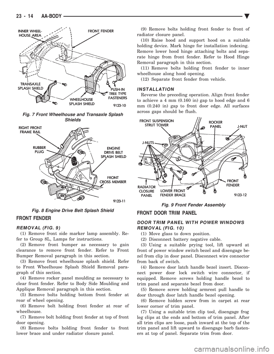 CHEVROLET PLYMOUTH ACCLAIM 1993 Service Manual FRONT FENDER
REMOVAL (FIG. 9)
(1) Remove front side marker lamp assembly. Re-
fer to Group 8L, Lamps for instructions. (2) Remove front bumper as necessary to gain
clearance to remove front fender. R CHEVROLET PLYMOUTH ACCLAIM 1993 Service Manual FRONT FENDER
REMOVAL (FIG. 9)
(1) Remove front side marker lamp assembly. Re-
fer to Group 8L, Lamps for instructions. (2) Remove front bumper as necessary to gain
clearance to remove front fender. R