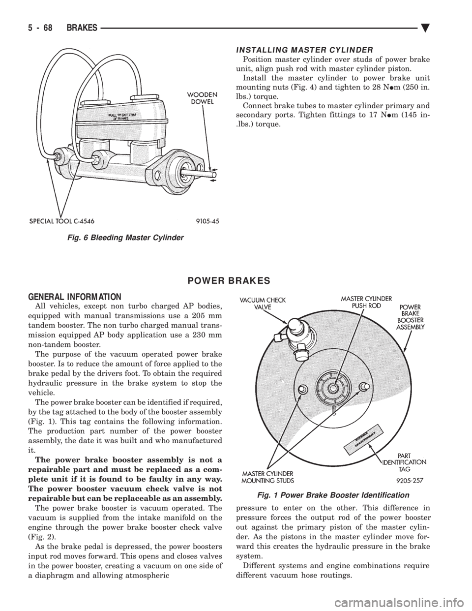 CHEVROLET PLYMOUTH ACCLAIM 1993 Service Manual INSTALLING MASTER CYLINDER
Position master cylinder over studs of power brake
unit, align push rod with master cylinder piston. Install the master cylinder to power brake unit
mounting nuts (Fig. 4) CHEVROLET PLYMOUTH ACCLAIM 1993 Service Manual INSTALLING MASTER CYLINDER
Position master cylinder over studs of power brake
unit, align push rod with master cylinder piston. Install the master cylinder to power brake unit
mounting nuts (Fig. 4)