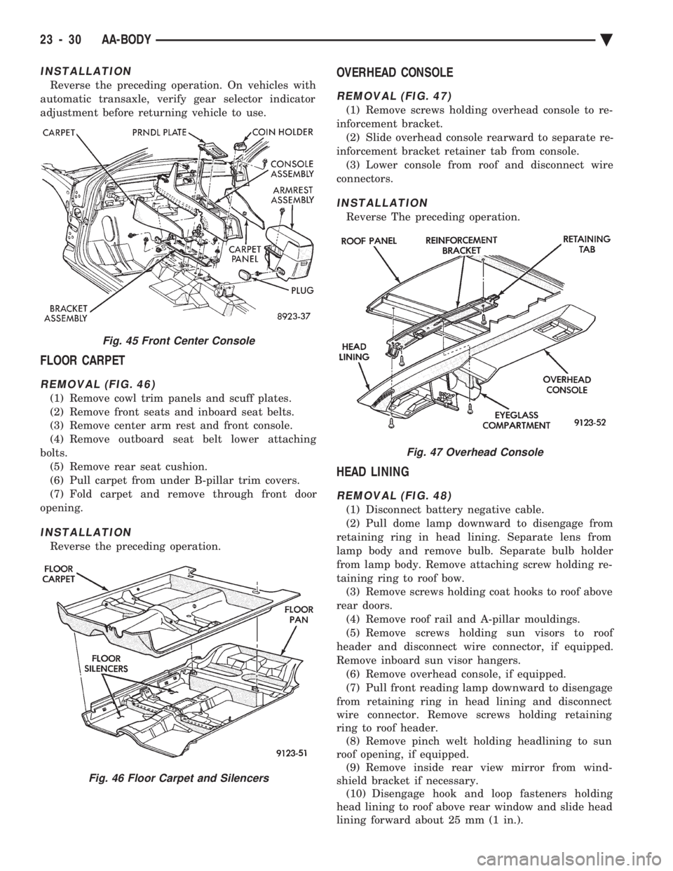 CHEVROLET PLYMOUTH ACCLAIM 1993 Service Manual INSTALLATION
Reverse the preceding operation. On vehicles with
automatic transaxle, verify gear selector indicator
adjustment before returning vehicle to use.
FLOOR CARPET
REMOVAL (FIG. 46)
(1) Remov CHEVROLET PLYMOUTH ACCLAIM 1993 Service Manual INSTALLATION
Reverse the preceding operation. On vehicles with
automatic transaxle, verify gear selector indicator
adjustment before returning vehicle to use.
FLOOR CARPET
REMOVAL (FIG. 46)
(1) Remov