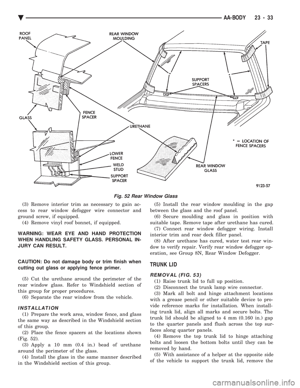 CHEVROLET PLYMOUTH ACCLAIM 1993 Service Manual (3) Remove interior trim as necessary to gain ac-
cess to rear window defogger wire connector and
ground screw, if equipped. (4) Remove vinyl roof bonnet, if equipped.
WARNING: WEAR EYE AND HAND PRO CHEVROLET PLYMOUTH ACCLAIM 1993 Service Manual (3) Remove interior trim as necessary to gain ac-
cess to rear window defogger wire connector and
ground screw, if equipped. (4) Remove vinyl roof bonnet, if equipped.
WARNING: WEAR EYE AND HAND PRO