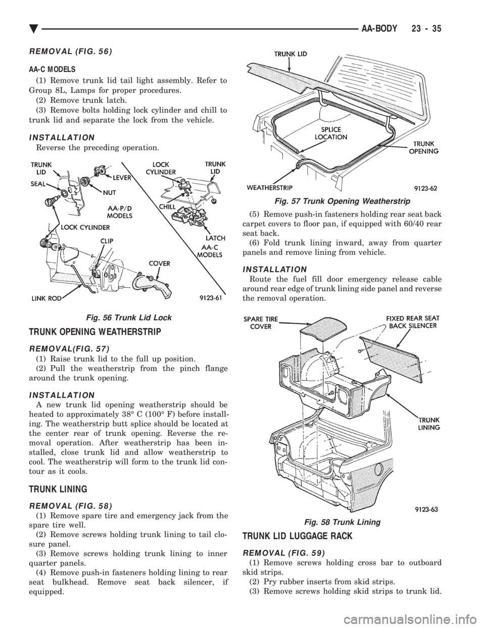 CHEVROLET PLYMOUTH ACCLAIM 1993 Service Manual REMOVAL (FIG. 56)
AA-C MODELS (1) Remove trunk lid tail light assembly. Refer to
Group 8L, Lamps for proper procedures. (2) Remove trunk latch.
(3) Remove bolts holding lock cylinder and chill to
tru CHEVROLET PLYMOUTH ACCLAIM 1993 Service Manual REMOVAL (FIG. 56)
AA-C MODELS (1) Remove trunk lid tail light assembly. Refer to
Group 8L, Lamps for proper procedures. (2) Remove trunk latch.
(3) Remove bolts holding lock cylinder and chill to
tru