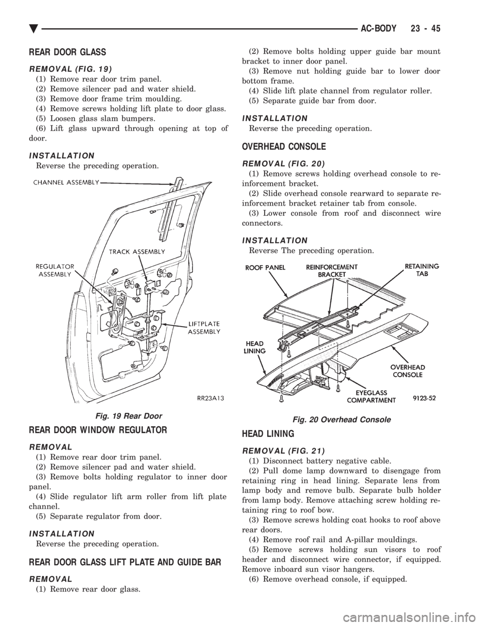 CHEVROLET PLYMOUTH ACCLAIM 1993 Service Manual REAR DOOR GLASS
REMOVAL (FIG. 19)
(1) Remove rear door trim panel.
(2) Remove silencer pad and water shield.
(3) Remove door frame trim moulding.
(4) Remove screws holding lift plate to door glass.
( CHEVROLET PLYMOUTH ACCLAIM 1993 Service Manual REAR DOOR GLASS
REMOVAL (FIG. 19)
(1) Remove rear door trim panel.
(2) Remove silencer pad and water shield.
(3) Remove door frame trim moulding.
(4) Remove screws holding lift plate to door glass.
(