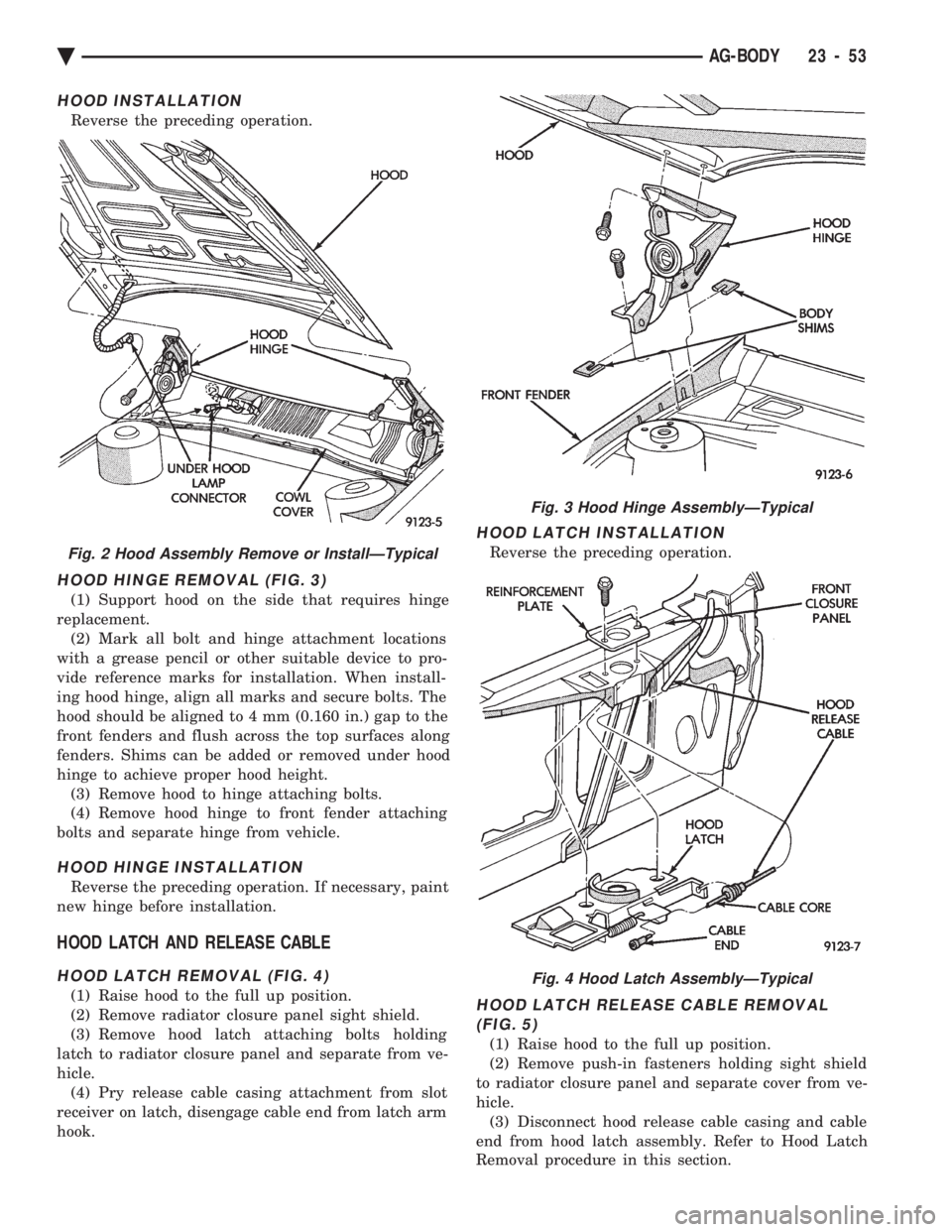 CHEVROLET PLYMOUTH ACCLAIM 1993 Service Manual HOOD INSTALLATION
Reverse the preceding operation.
HOOD HINGE REMOVAL (FIG. 3)
(1) Support hood on the side that requires hinge
replacement. (2) Mark all bolt and hinge attachment locations
with a gr CHEVROLET PLYMOUTH ACCLAIM 1993 Service Manual HOOD INSTALLATION
Reverse the preceding operation.
HOOD HINGE REMOVAL (FIG. 3)
(1) Support hood on the side that requires hinge
replacement. (2) Mark all bolt and hinge attachment locations
with a gr
