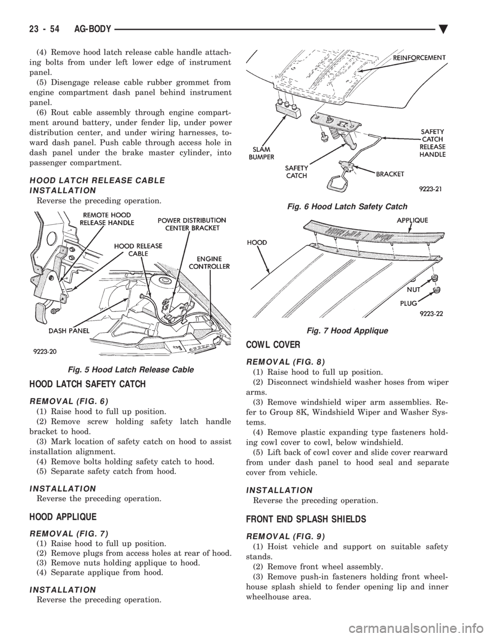 CHEVROLET PLYMOUTH ACCLAIM 1993 Service Manual (4) Remove hood latch release cable handle attach-
ing bolts from under left lower edge of instrument
panel. (5) Disengage release cable rubber grommet from
engine compartment dash panel behind instr CHEVROLET PLYMOUTH ACCLAIM 1993 Service Manual (4) Remove hood latch release cable handle attach-
ing bolts from under left lower edge of instrument
panel. (5) Disengage release cable rubber grommet from
engine compartment dash panel behind instr