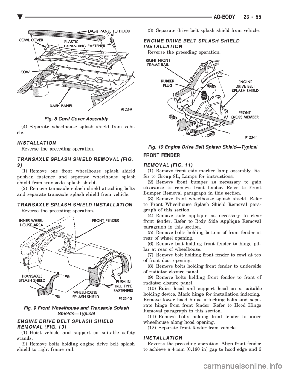 CHEVROLET PLYMOUTH ACCLAIM 1993 Service Manual (4) Separate wheelhouse splash shield from vehi-
cle.
INSTALLATION
Reverse the preceding operation.
TRANSAXLE SPLASH SHIELD REMOVAL (FIG. 9)
(1) Remove one front wheelhouse splash shield
push-in fast CHEVROLET PLYMOUTH ACCLAIM 1993 Service Manual (4) Separate wheelhouse splash shield from vehi-
cle.
INSTALLATION
Reverse the preceding operation.
TRANSAXLE SPLASH SHIELD REMOVAL (FIG. 9)
(1) Remove one front wheelhouse splash shield
push-in fast