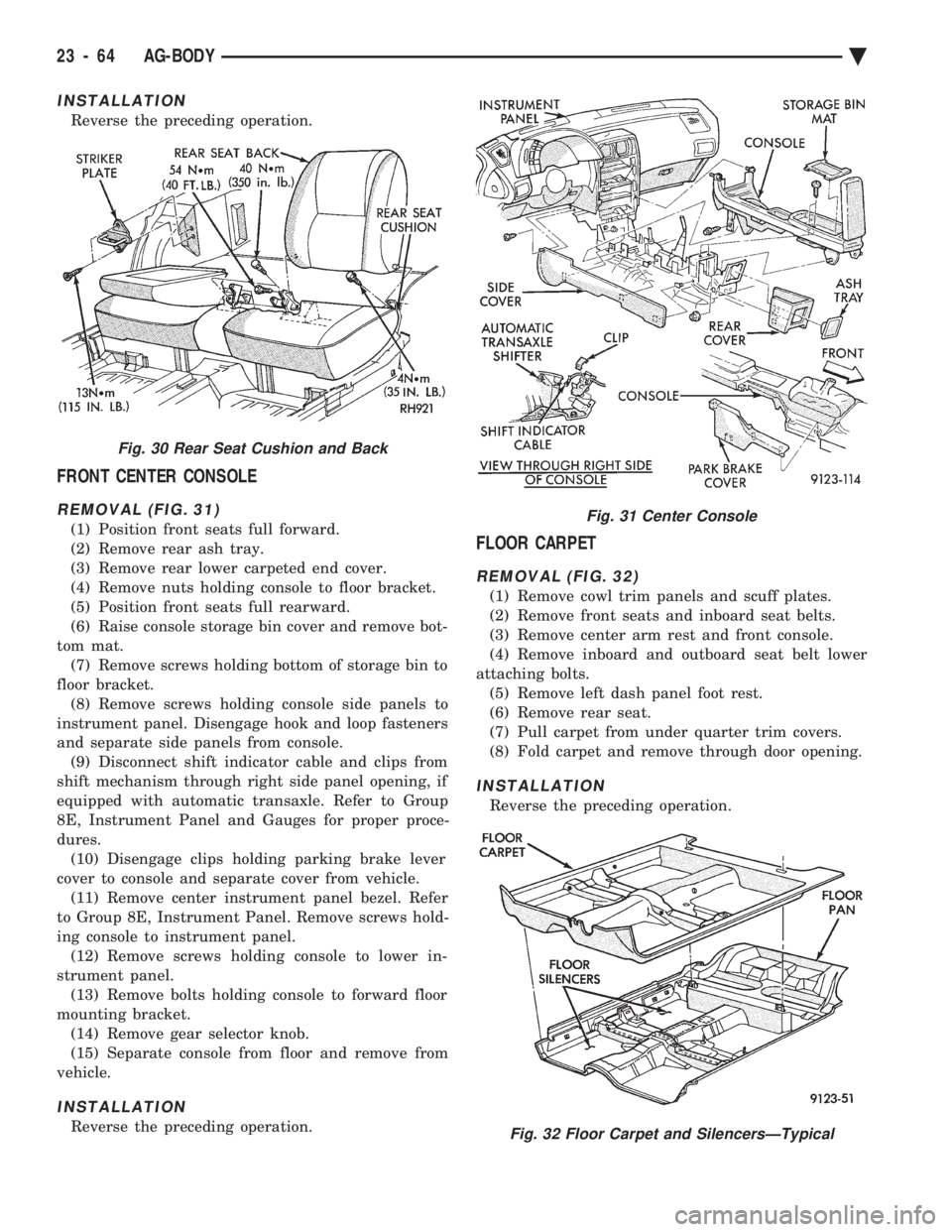 CHEVROLET PLYMOUTH ACCLAIM 1993 Service Manual INSTALLATION
Reverse the preceding operation.
FRONT CENTER CONSOLE
REMOVAL (FIG. 31)
(1) Position front seats full forward.
(2) Remove rear ash tray.
(3) Remove rear lower carpeted end cover.
(4) Rem CHEVROLET PLYMOUTH ACCLAIM 1993 Service Manual INSTALLATION
Reverse the preceding operation.
FRONT CENTER CONSOLE
REMOVAL (FIG. 31)
(1) Position front seats full forward.
(2) Remove rear ash tray.
(3) Remove rear lower carpeted end cover.
(4) Rem