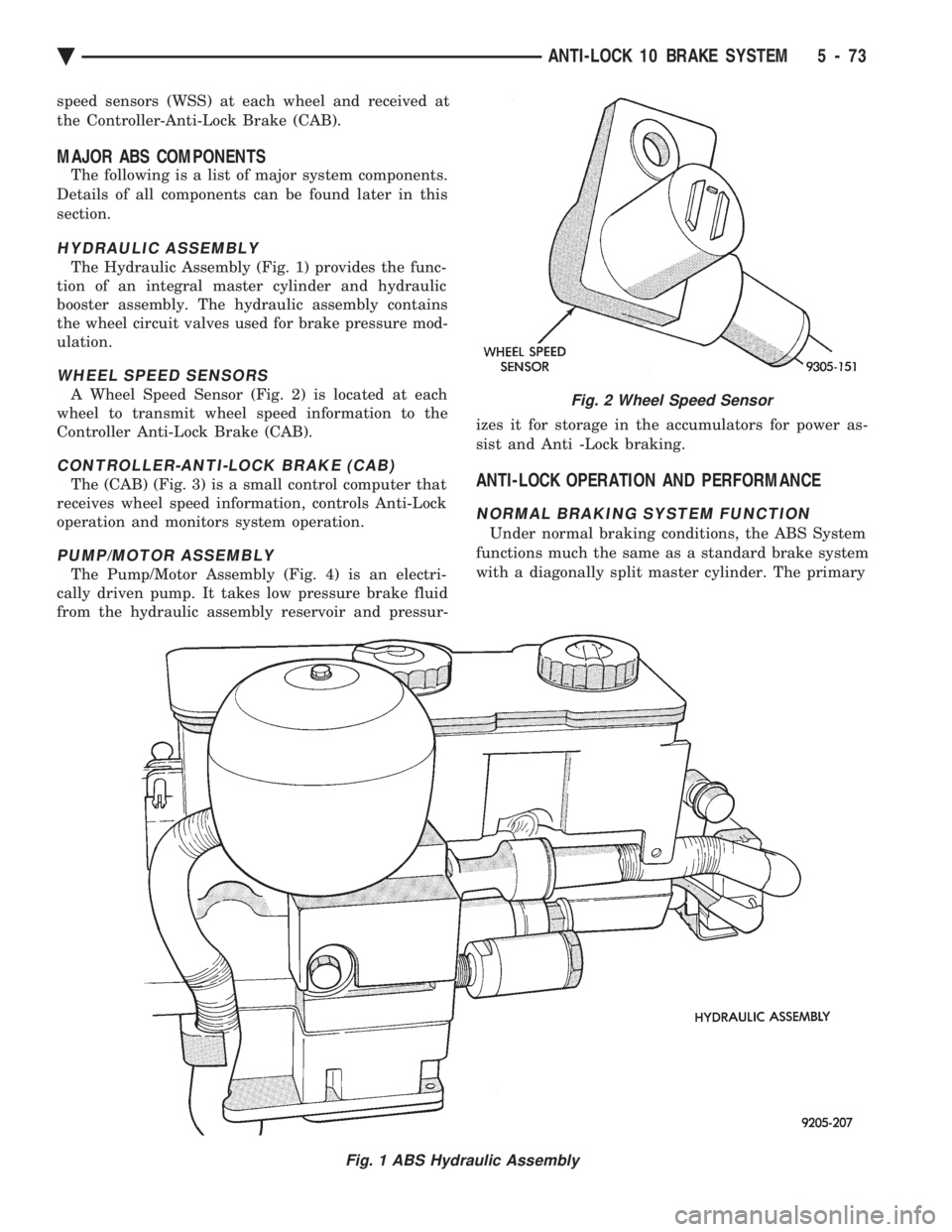 CHEVROLET PLYMOUTH ACCLAIM 1993 Service Manual speed sensors (WSS) at each wheel and received at
the Controller-Anti-Lock Brake (CAB).
MAJOR ABS COMPONENTS
The following is a list of major system components.
Details of all components can be found CHEVROLET PLYMOUTH ACCLAIM 1993 Service Manual speed sensors (WSS) at each wheel and received at
the Controller-Anti-Lock Brake (CAB).
MAJOR ABS COMPONENTS
The following is a list of major system components.
Details of all components can be found