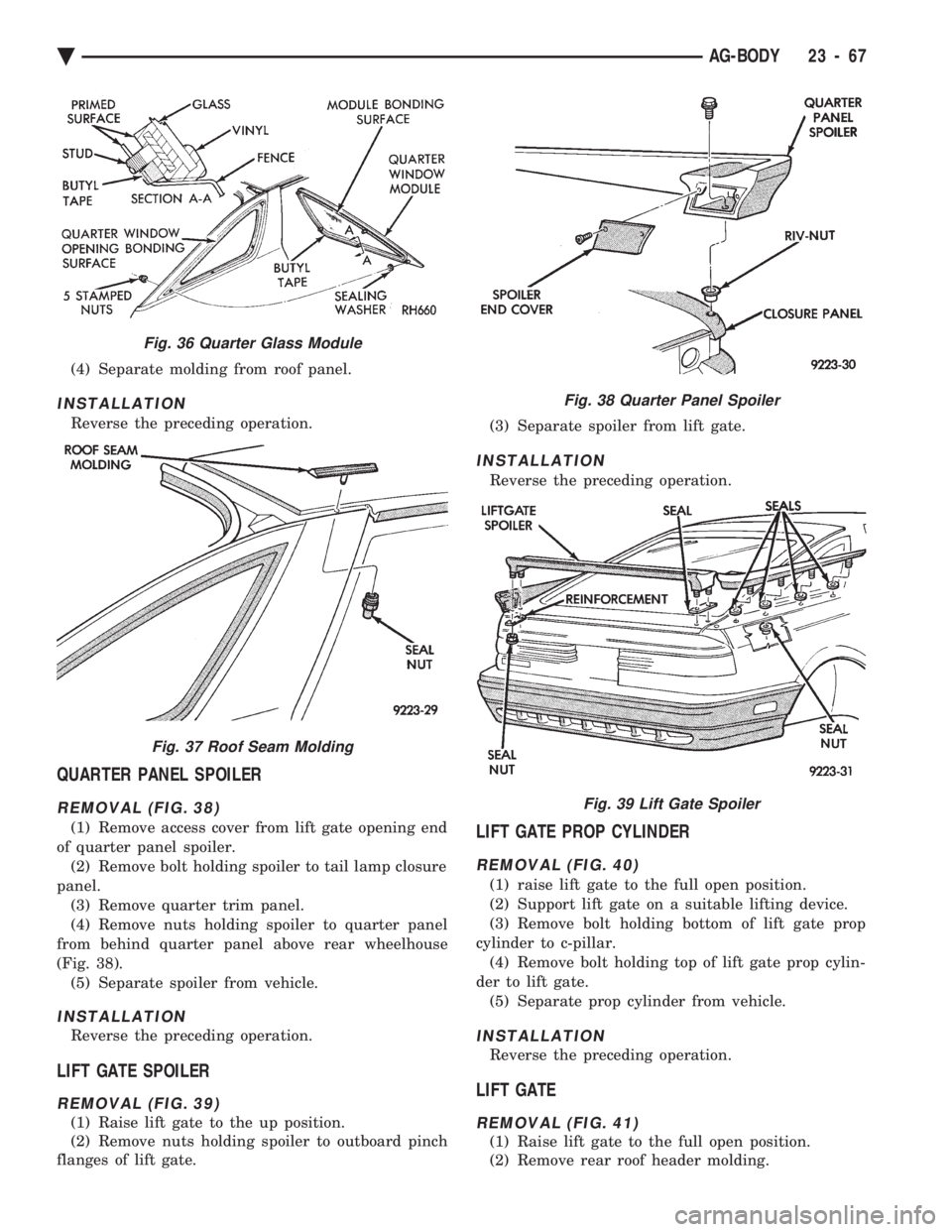 CHEVROLET PLYMOUTH ACCLAIM 1993 Service Manual (4) Separate molding from roof panel.
INSTALLATION
Reverse the preceding operation.
QUARTER PANEL SPOILER
REMOVAL (FIG. 38)
(1) Remove access cover from lift gate opening end
of quarter panel spoiler CHEVROLET PLYMOUTH ACCLAIM 1993 Service Manual (4) Separate molding from roof panel.
INSTALLATION
Reverse the preceding operation.
QUARTER PANEL SPOILER
REMOVAL (FIG. 38)
(1) Remove access cover from lift gate opening end
of quarter panel spoiler