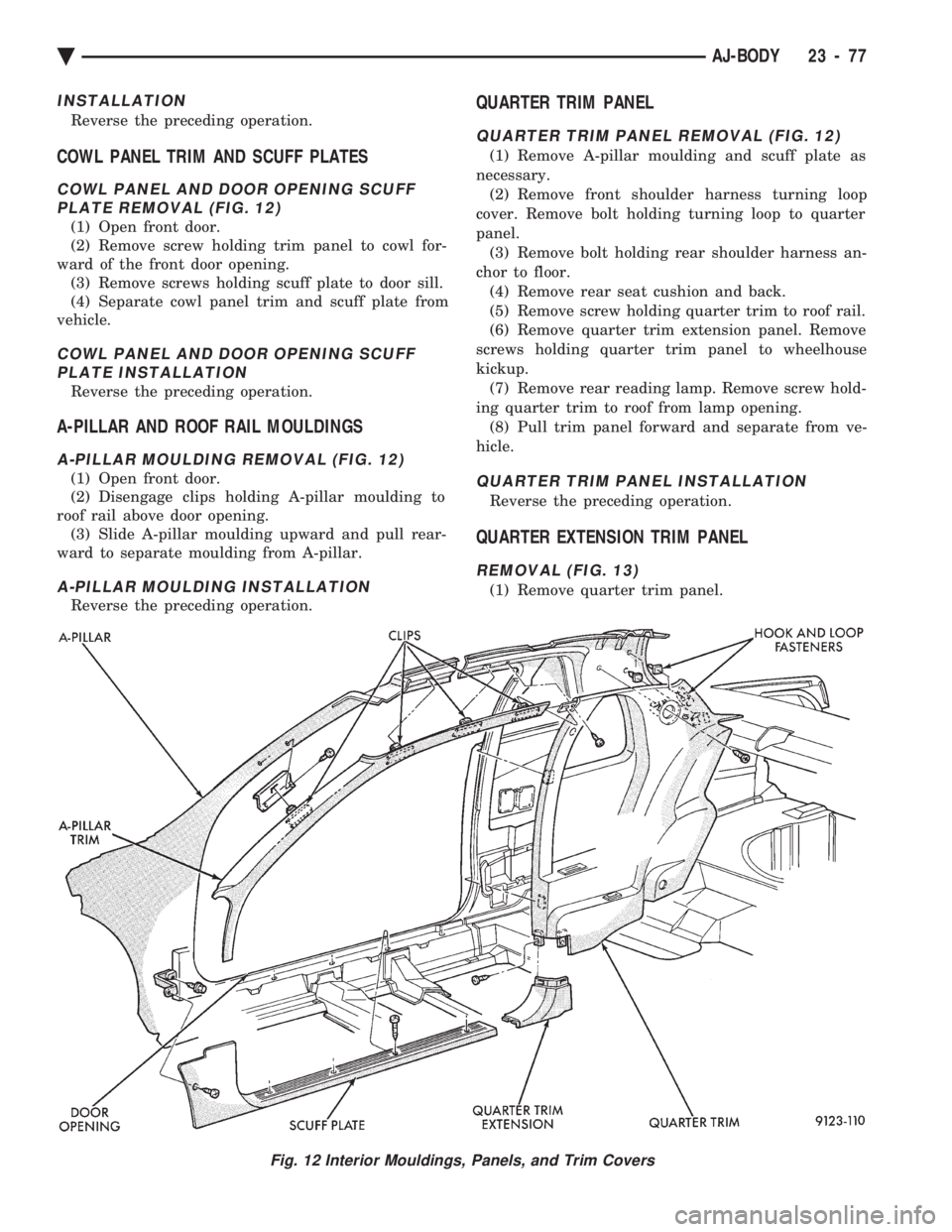 CHEVROLET PLYMOUTH ACCLAIM 1993 Service Manual INSTALLATION
Reverse the preceding operation.
COWL PANEL TRIM AND SCUFF PLATES
COWL PANEL AND DOOR OPENING SCUFF PLATE REMOVAL (FIG. 12)
(1) Open front door.
(2) Remove screw holding trim panel to cow CHEVROLET PLYMOUTH ACCLAIM 1993 Service Manual INSTALLATION
Reverse the preceding operation.
COWL PANEL TRIM AND SCUFF PLATES
COWL PANEL AND DOOR OPENING SCUFF PLATE REMOVAL (FIG. 12)
(1) Open front door.
(2) Remove screw holding trim panel to cow