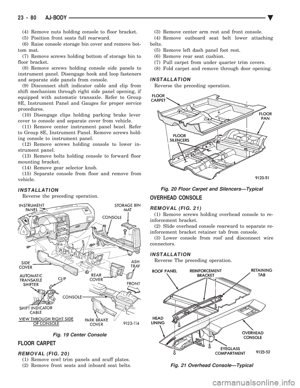CHEVROLET PLYMOUTH ACCLAIM 1993 Service Manual (4) Remove nuts holding console to floor bracket.
(5) Position front seats full rearward.
(6) Raise console storage bin cover and remove bot-
tom mat. (7) Remove screws holding bottom of storage bin CHEVROLET PLYMOUTH ACCLAIM 1993 Service Manual (4) Remove nuts holding console to floor bracket.
(5) Position front seats full rearward.
(6) Raise console storage bin cover and remove bot-
tom mat. (7) Remove screws holding bottom of storage bin