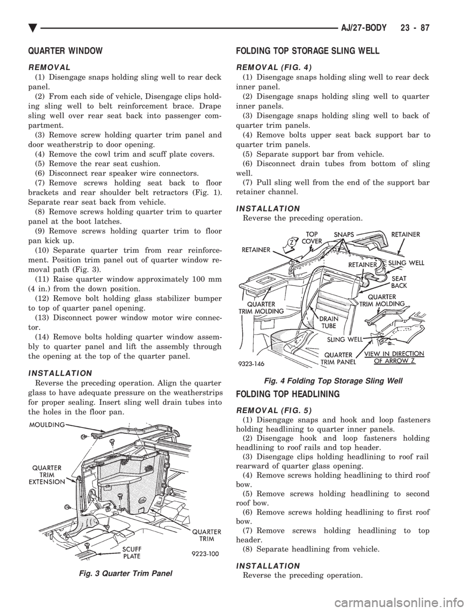 CHEVROLET PLYMOUTH ACCLAIM 1993 Service Manual QUARTER WINDOW
REMOVAL
(1) Disengage snaps holding sling well to rear deck
panel. (2) From each side of vehicle, Disengage clips hold-
ing sling well to belt reinforcement brace. Drape
sling well ove CHEVROLET PLYMOUTH ACCLAIM 1993 Service Manual QUARTER WINDOW
REMOVAL
(1) Disengage snaps holding sling well to rear deck
panel. (2) From each side of vehicle, Disengage clips hold-
ing sling well to belt reinforcement brace. Drape
sling well ove