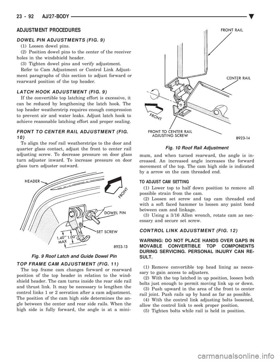 CHEVROLET PLYMOUTH ACCLAIM 1993 Service Manual ADJUSTMENT PROCEDURES
DOWEL PIN ADJUSTMENTS (FIG. 9)
(1) Loosen dowel pins.
(2) Position dowel pins to the center of the receiver
holes in the windshield header. (3) Tighten dowel pins and verify adj CHEVROLET PLYMOUTH ACCLAIM 1993 Service Manual ADJUSTMENT PROCEDURES
DOWEL PIN ADJUSTMENTS (FIG. 9)
(1) Loosen dowel pins.
(2) Position dowel pins to the center of the receiver
holes in the windshield header. (3) Tighten dowel pins and verify adj
