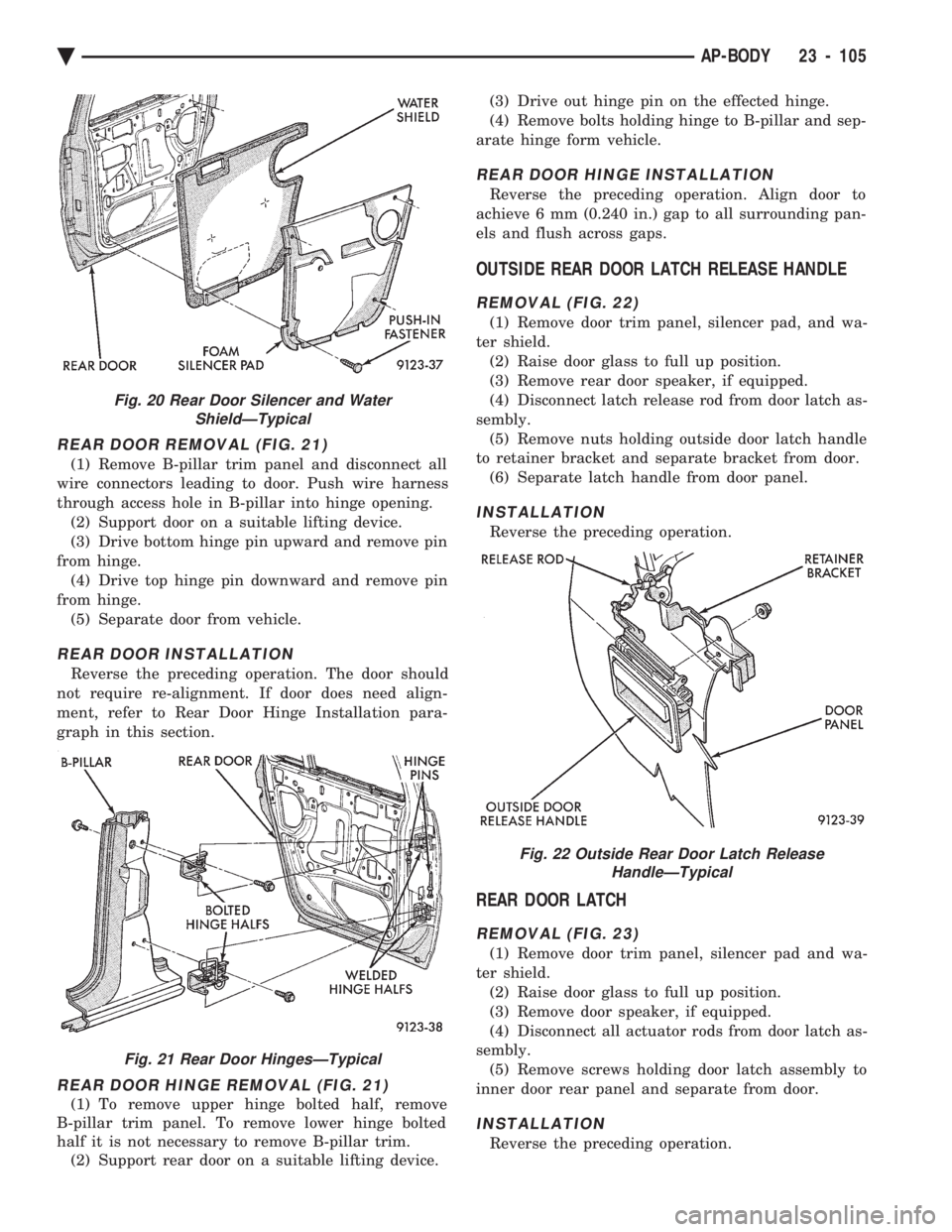 CHEVROLET PLYMOUTH ACCLAIM 1993  Service Manual REAR DOOR REMOVAL (FIG. 21)
(1) Remove B-pillar trim panel and disconnect all 
wire connectors leading to door. Push wire harness
through access hole in B-pillar into hinge opening. (2) Support door o