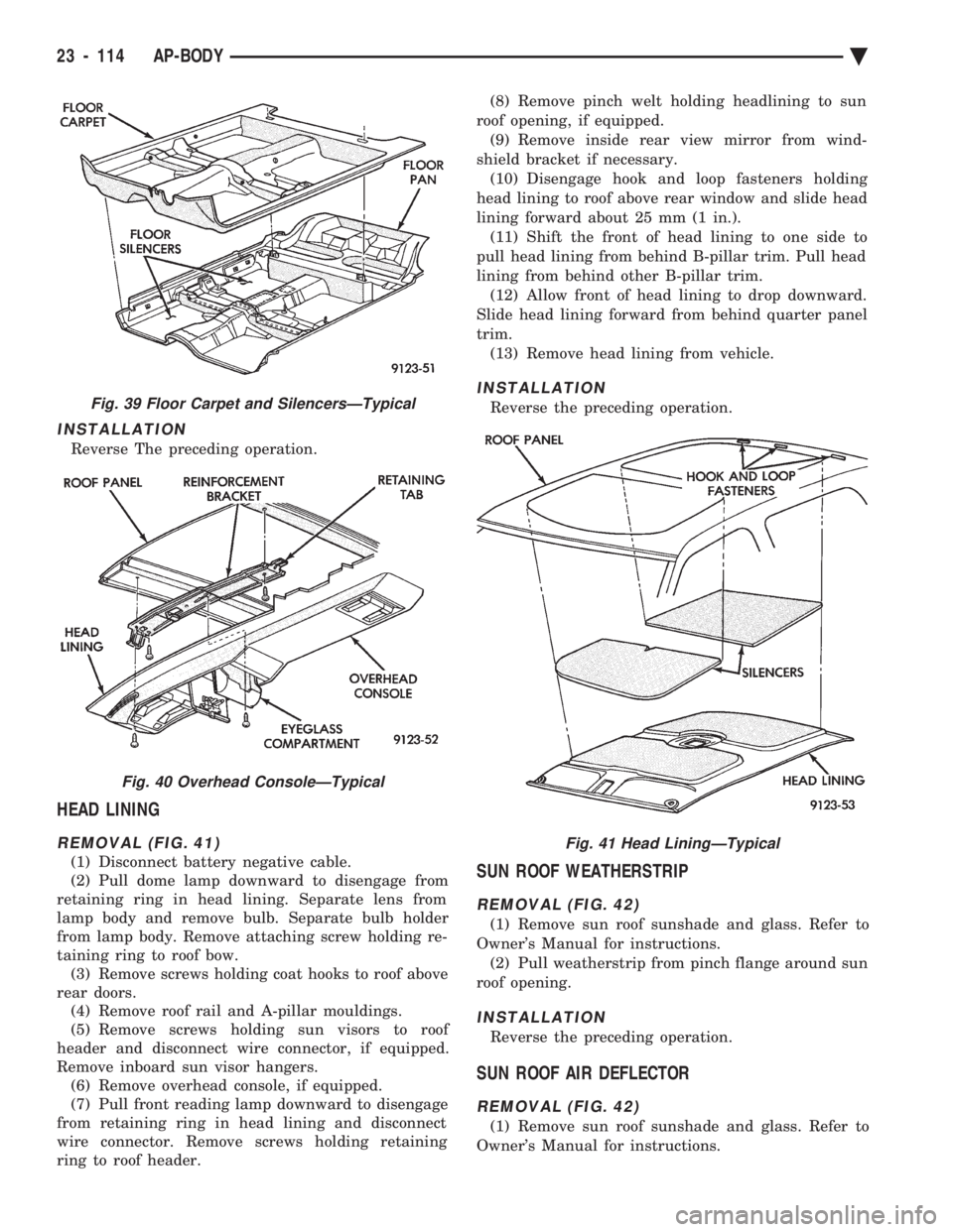 CHEVROLET PLYMOUTH ACCLAIM 1993  Service Manual INSTALLATION
Reverse The preceding operation.
HEAD LINING
REMOVAL (FIG. 41)
(1) Disconnect battery negative cable. 
(2) Pull dome lamp downward to disengage from
retaining ring in head lining. Separat