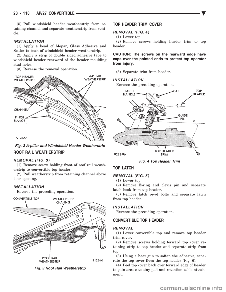 CHEVROLET PLYMOUTH ACCLAIM 1993  Service Manual (5) Pull windshield header weatherstrip from re- 
taining channel and separate weatherstrip from vehi-
cle.
INSTALLATION
(1) Apply a bead of Mopar, Glass Adhesive and
Sealer to back of windshield head