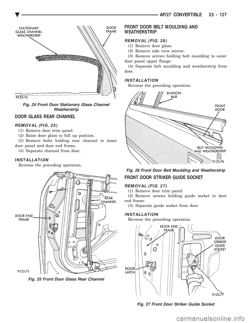 CHEVROLET PLYMOUTH ACCLAIM 1993 Service Manual DOOR GLASS REAR CHANNEL
REMOVAL (FIG. 25)
(1) Remove door trim panel.
(2) Raise door glass to full up position.
(3) Remove bolts holding rear channel to inner
door panel and door end frame. (4) Separ CHEVROLET PLYMOUTH ACCLAIM 1993 Service Manual DOOR GLASS REAR CHANNEL
REMOVAL (FIG. 25)
(1) Remove door trim panel.
(2) Raise door glass to full up position.
(3) Remove bolts holding rear channel to inner
door panel and door end frame. (4) Separ