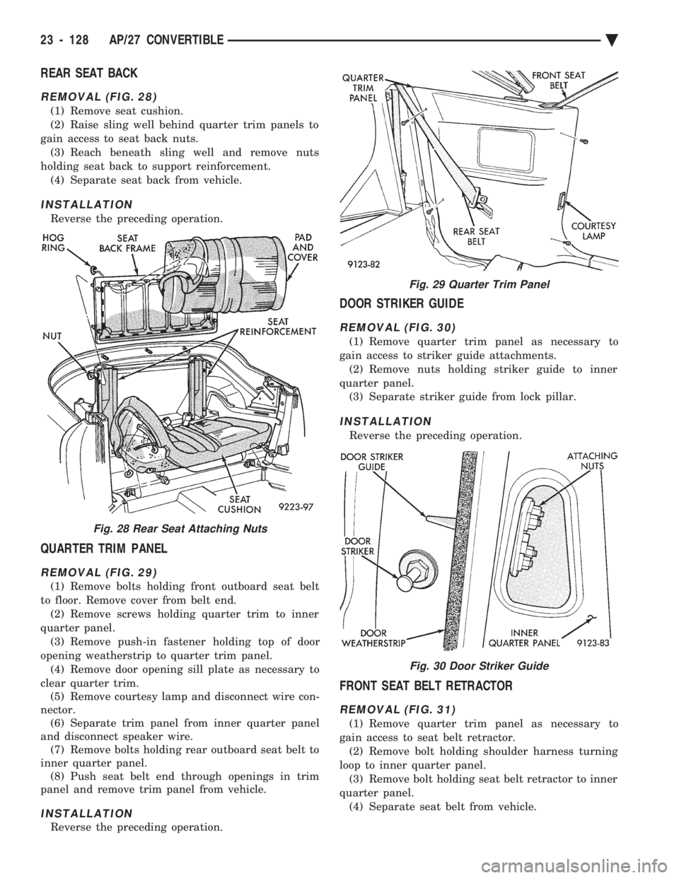 CHEVROLET PLYMOUTH ACCLAIM 1993 Service Manual REAR SEAT BACK
REMOVAL (FIG. 28)
(1) Remove seat cushion.
(2) Raise sling well behind quarter trim panels to
gain access to seat back nuts. (3) Reach beneath sling well and remove nuts
holding seat b CHEVROLET PLYMOUTH ACCLAIM 1993 Service Manual REAR SEAT BACK
REMOVAL (FIG. 28)
(1) Remove seat cushion.
(2) Raise sling well behind quarter trim panels to
gain access to seat back nuts. (3) Reach beneath sling well and remove nuts
holding seat b