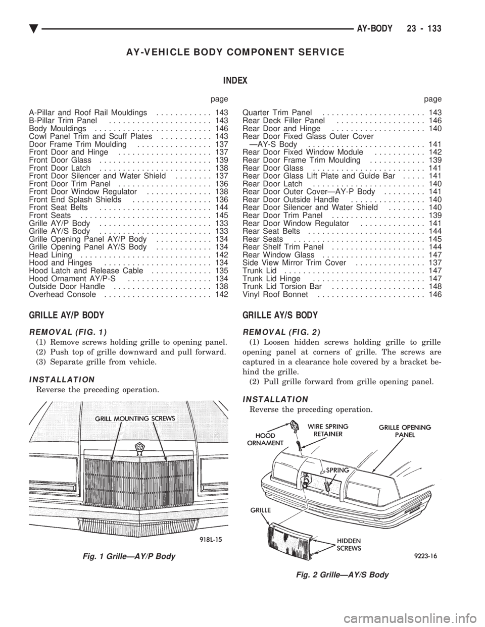 CHEVROLET PLYMOUTH ACCLAIM 1993 Service Manual AY-VEHICLE BODY COMPONENT SERVICE INDEX
page page
A-Pillar and Roof Rail Mouldings ............ 143
B-Pillar Trim Panel ...................... 143
Body Mouldings ......................... 146
C CHEVROLET PLYMOUTH ACCLAIM 1993 Service Manual AY-VEHICLE BODY COMPONENT SERVICE INDEX
page page
A-Pillar and Roof Rail Mouldings ............ 143
B-Pillar Trim Panel ...................... 143
Body Mouldings ......................... 146
C