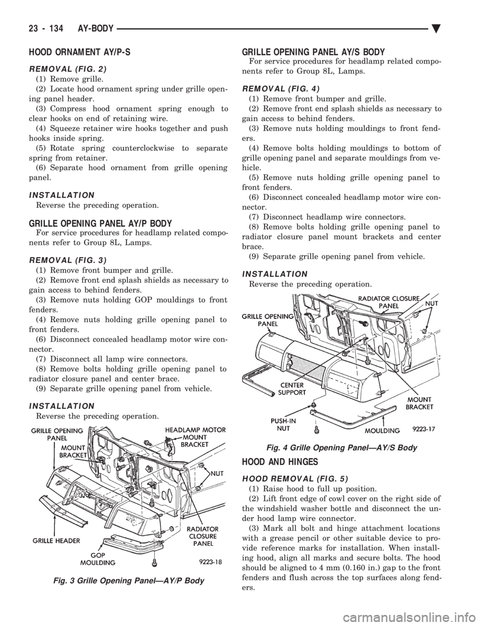 CHEVROLET PLYMOUTH ACCLAIM 1993 Service Manual HOOD ORNAMENT AY/P-S
REMOVAL (FIG. 2)
(1) Remove grille.
(2) Locate hood ornament spring under grille open-
ing panel header. (3) Compress hood ornament spring enough to
clear hooks on end of retaini CHEVROLET PLYMOUTH ACCLAIM 1993 Service Manual HOOD ORNAMENT AY/P-S
REMOVAL (FIG. 2)
(1) Remove grille.
(2) Locate hood ornament spring under grille open-
ing panel header. (3) Compress hood ornament spring enough to
clear hooks on end of retaini