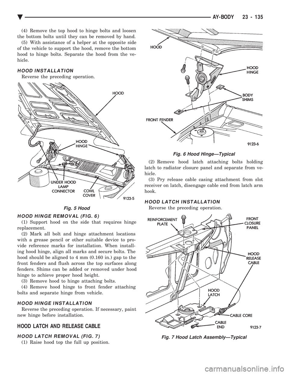 CHEVROLET PLYMOUTH ACCLAIM 1993 Service Manual (4) Remove the top hood to hinge bolts and loosen
the bottom bolts until they can be removed by hand. (5) With assistance of a helper at the opposite side
of the vehicle to support the hood, remove t CHEVROLET PLYMOUTH ACCLAIM 1993 Service Manual (4) Remove the top hood to hinge bolts and loosen
the bottom bolts until they can be removed by hand. (5) With assistance of a helper at the opposite side
of the vehicle to support the hood, remove t