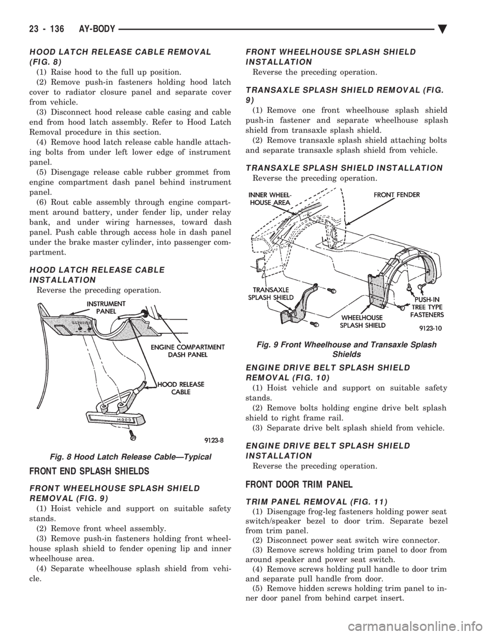 CHEVROLET PLYMOUTH ACCLAIM 1993 Service Manual HOOD LATCH RELEASE CABLE REMOVAL (FIG. 8)
(1) Raise hood to the full up position.
(2) Remove push-in fasteners holding hood latch
cover to radiator closure panel and separate cover
from vehicle. (3) D CHEVROLET PLYMOUTH ACCLAIM 1993 Service Manual HOOD LATCH RELEASE CABLE REMOVAL (FIG. 8)
(1) Raise hood to the full up position.
(2) Remove push-in fasteners holding hood latch
cover to radiator closure panel and separate cover
from vehicle. (3) D
