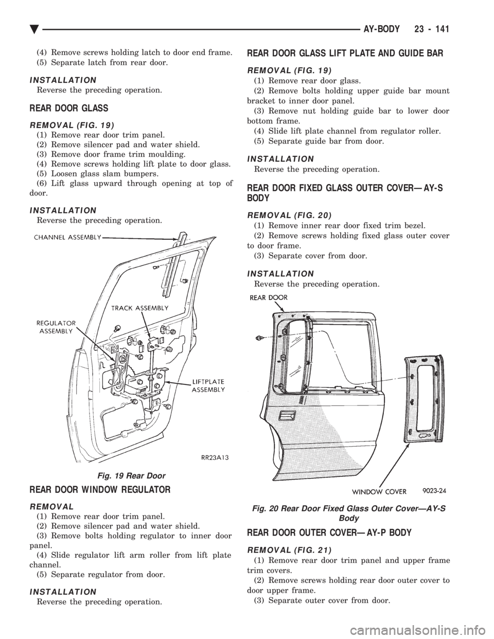 CHEVROLET PLYMOUTH ACCLAIM 1993 Service Manual (4) Remove screws holding latch to door end frame.
(5) Separate latch from rear door.
INSTALLATION
Reverse the preceding operation.
REAR DOOR GLASS
REMOVAL (FIG. 19)
(1) Remove rear door trim panel. CHEVROLET PLYMOUTH ACCLAIM 1993 Service Manual (4) Remove screws holding latch to door end frame.
(5) Separate latch from rear door.
INSTALLATION
Reverse the preceding operation.
REAR DOOR GLASS
REMOVAL (FIG. 19)
(1) Remove rear door trim panel.