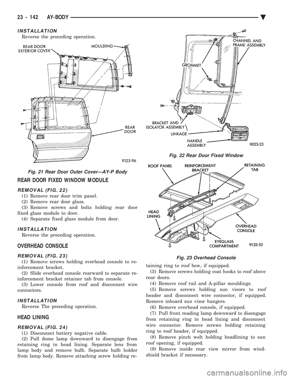 CHEVROLET PLYMOUTH ACCLAIM 1993 Service Manual INSTALLATION
Reverse the preceding operation.
REAR DOOR FIXED WINDOW MODULE
REMOVAL (FIG. 22)
(1) Remove rear door trim panel.
(2) Remove rear door glass.
(3) Remove screws and bolts holding rear doo CHEVROLET PLYMOUTH ACCLAIM 1993 Service Manual INSTALLATION
Reverse the preceding operation.
REAR DOOR FIXED WINDOW MODULE
REMOVAL (FIG. 22)
(1) Remove rear door trim panel.
(2) Remove rear door glass.
(3) Remove screws and bolts holding rear doo