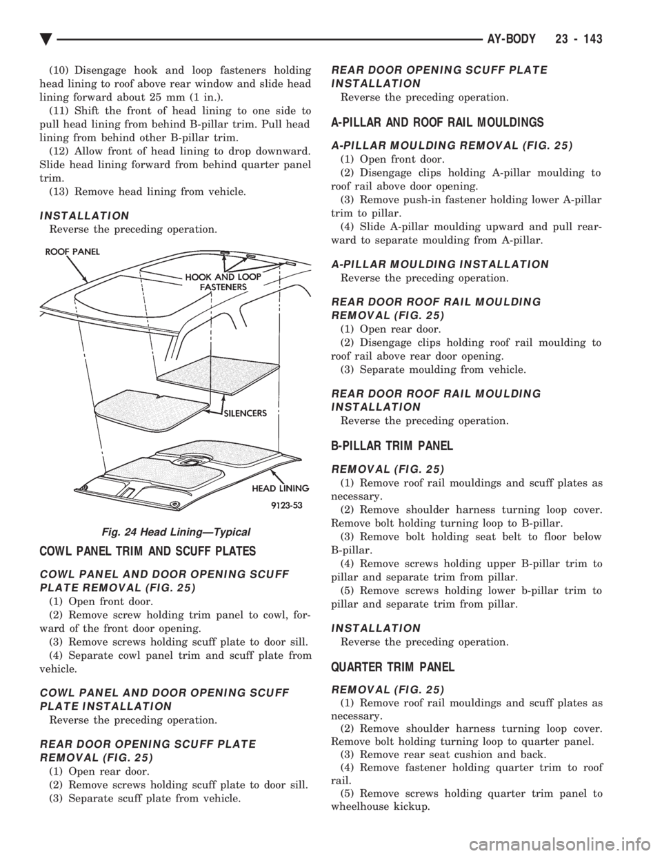 CHEVROLET PLYMOUTH ACCLAIM 1993 Service Manual (10) Disengage hook and loop fasteners holding
head lining to roof above rear window and slide head
lining forward about 25 mm (1 in.). (11) Shift the front of head lining to one side to
pull head li CHEVROLET PLYMOUTH ACCLAIM 1993 Service Manual (10) Disengage hook and loop fasteners holding
head lining to roof above rear window and slide head
lining forward about 25 mm (1 in.). (11) Shift the front of head lining to one side to
pull head li