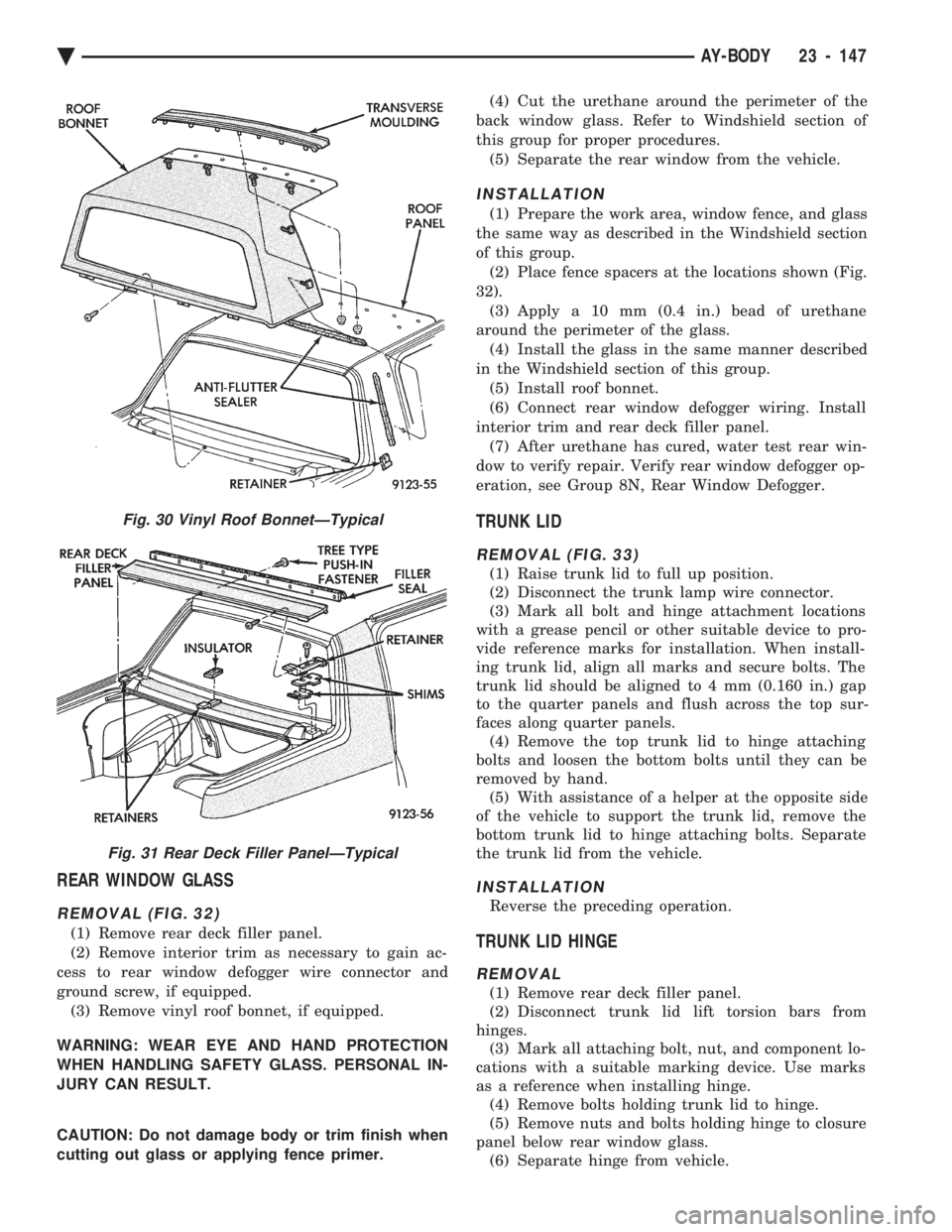 CHEVROLET PLYMOUTH ACCLAIM 1993 Service Manual REAR WINDOW GLASS
REMOVAL (FIG. 32)
(1) Remove rear deck filler panel.
(2) Remove interior trim as necessary to gain ac-
cess to rear window defogger wire connector and
ground screw, if equipped. (3) CHEVROLET PLYMOUTH ACCLAIM 1993 Service Manual REAR WINDOW GLASS
REMOVAL (FIG. 32)
(1) Remove rear deck filler panel.
(2) Remove interior trim as necessary to gain ac-
cess to rear window defogger wire connector and
ground screw, if equipped. (3)