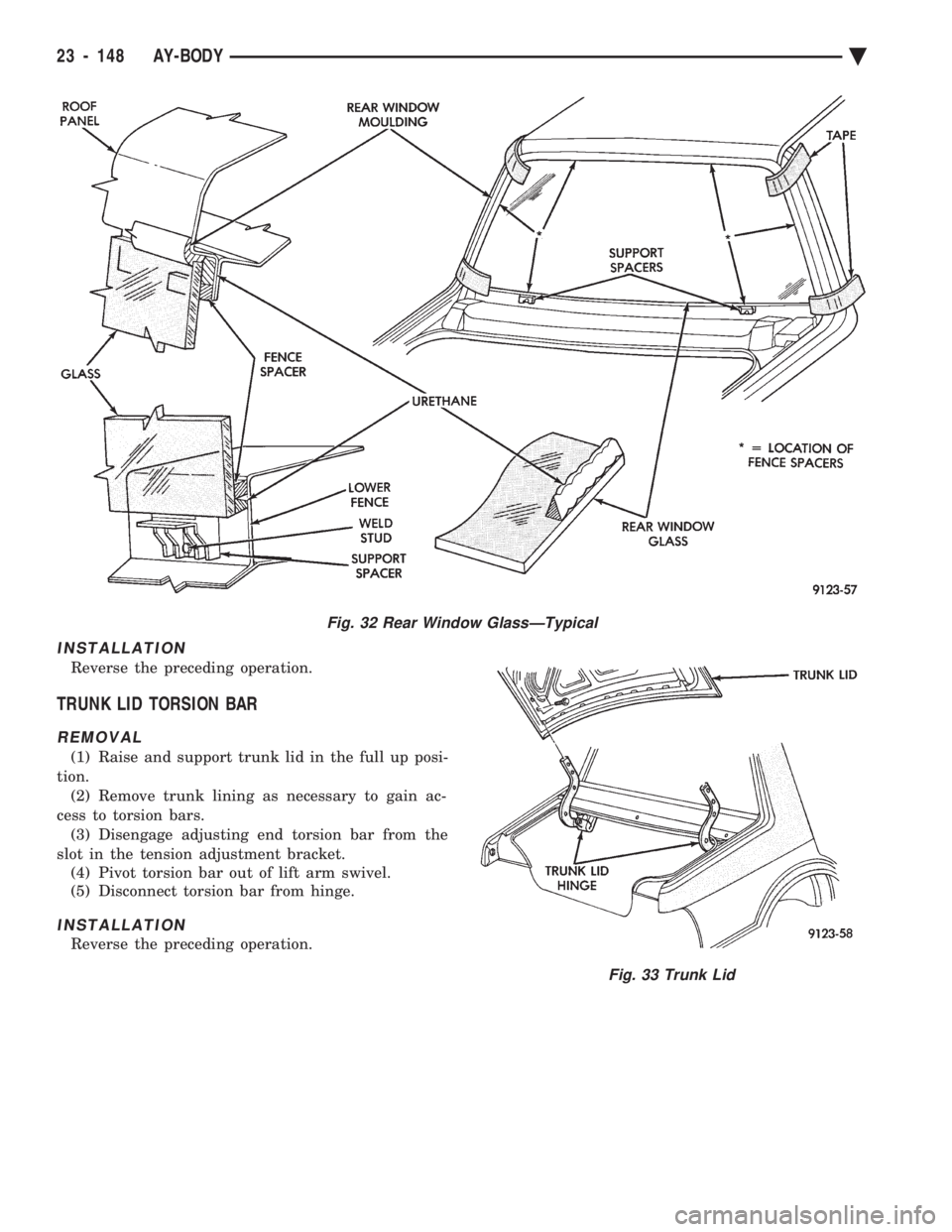 CHEVROLET PLYMOUTH ACCLAIM 1993 Service Manual INSTALLATION
Reverse the preceding operation.
TRUNK LID TORSION BAR
REMOVAL
(1) Raise and support trunk lid in the full up posi-
tion. (2) Remove trunk lining as necessary to gain ac-
cess to torsion CHEVROLET PLYMOUTH ACCLAIM 1993 Service Manual INSTALLATION
Reverse the preceding operation.
TRUNK LID TORSION BAR
REMOVAL
(1) Raise and support trunk lid in the full up posi-
tion. (2) Remove trunk lining as necessary to gain ac-
cess to torsion