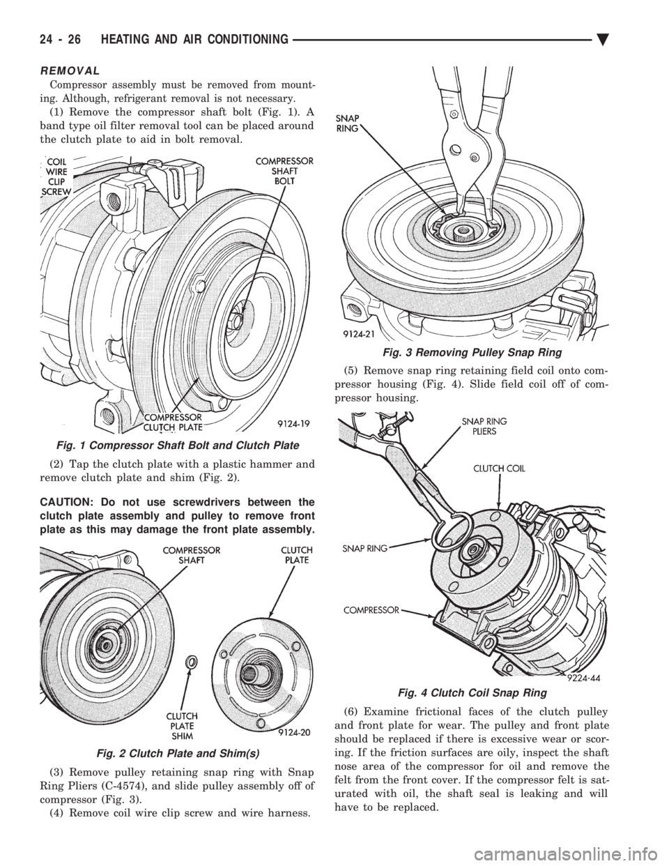 CHEVROLET PLYMOUTH ACCLAIM 1993 Service Manual REMOVAL
Compressor assembly must be removed from mount-
ing. Although, refrigerant removal is not necessary.
(1) Remove the compressor shaft bolt (Fig. 1). A
band type oil filter removal tool can be CHEVROLET PLYMOUTH ACCLAIM 1993 Service Manual REMOVAL
Compressor assembly must be removed from mount-
ing. Although, refrigerant removal is not necessary.
(1) Remove the compressor shaft bolt (Fig. 1). A
band type oil filter removal tool can be