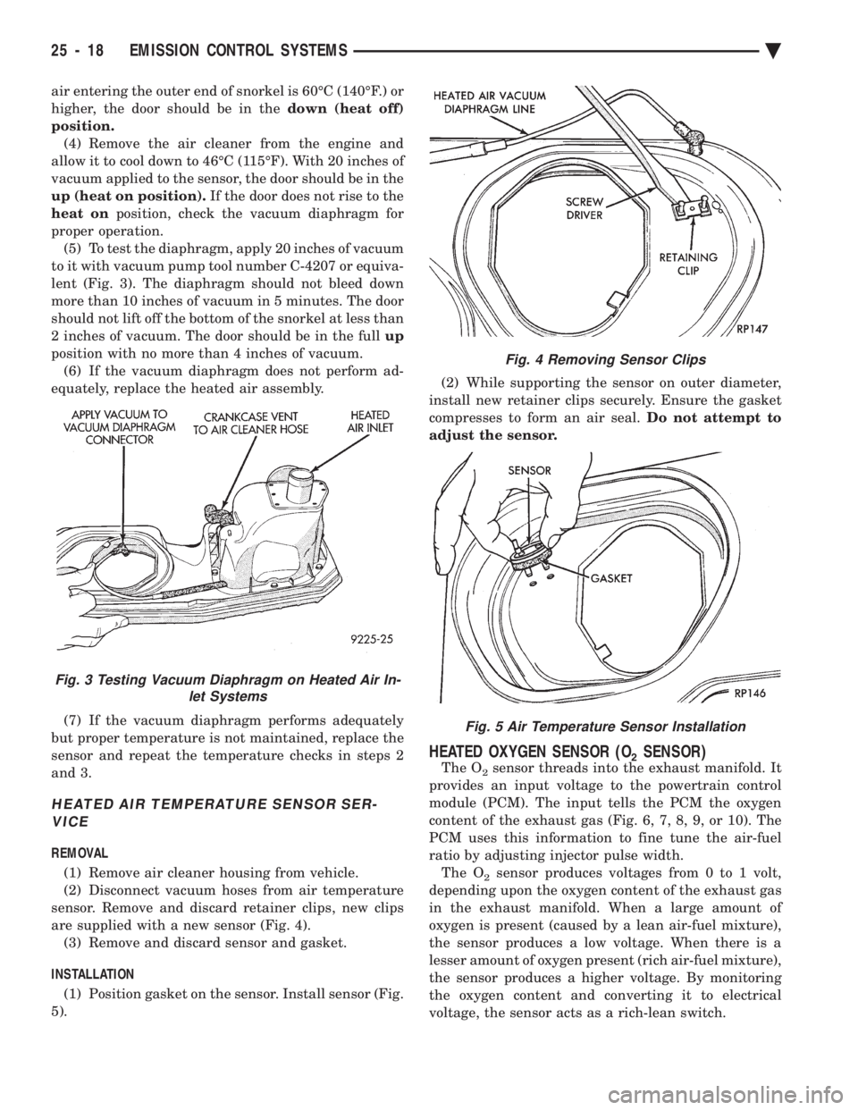 CHEVROLET PLYMOUTH ACCLAIM 1993  Service Manual air entering the outer end of snorkel is 60ÉC (140ÉF.) or 
higher, the door should be in the down (heat off) 
position. (4) Remove the air cleaner from the engine and
allow it to cool down to 46ÉC 