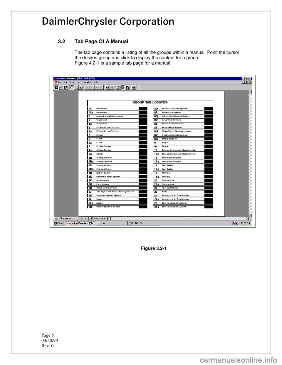 CHEVROLET PLYMOUTH ACCLAIM 1993 Service Manual Page 5
03/30/99
Rev. 0
3.2 Tab Page Of A Manual
The tab page contains a listing of all the groups within a manual. Point the cursor
the desired group and click to display the content for a group.
Fi CHEVROLET PLYMOUTH ACCLAIM 1993 Service Manual Page 5
03/30/99
Rev. 0
3.2 Tab Page Of A Manual
The tab page contains a listing of all the groups within a manual. Point the cursor
the desired group and click to display the content for a group.
Fi