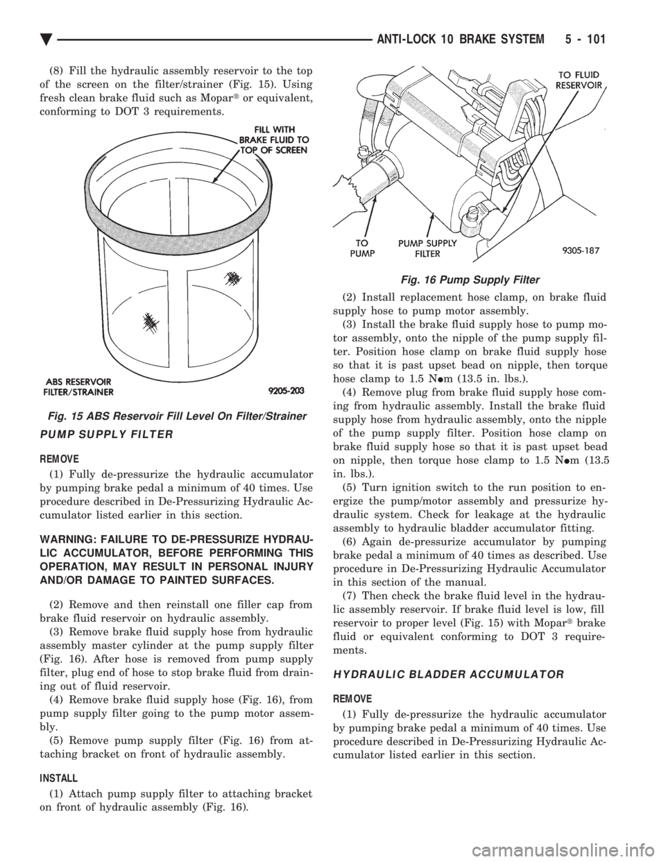 CHEVROLET PLYMOUTH ACCLAIM 1993 Service Manual (8) Fill the hydraulic assembly reservoir to the top
of the screen on the filter/strainer (Fig. 15). Using
fresh clean brake fluid such as Mopar tor equivalent,
conforming to DOT 3 requirements.
PU CHEVROLET PLYMOUTH ACCLAIM 1993 Service Manual (8) Fill the hydraulic assembly reservoir to the top
of the screen on the filter/strainer (Fig. 15). Using
fresh clean brake fluid such as Mopar tor equivalent,
conforming to DOT 3 requirements.
PU