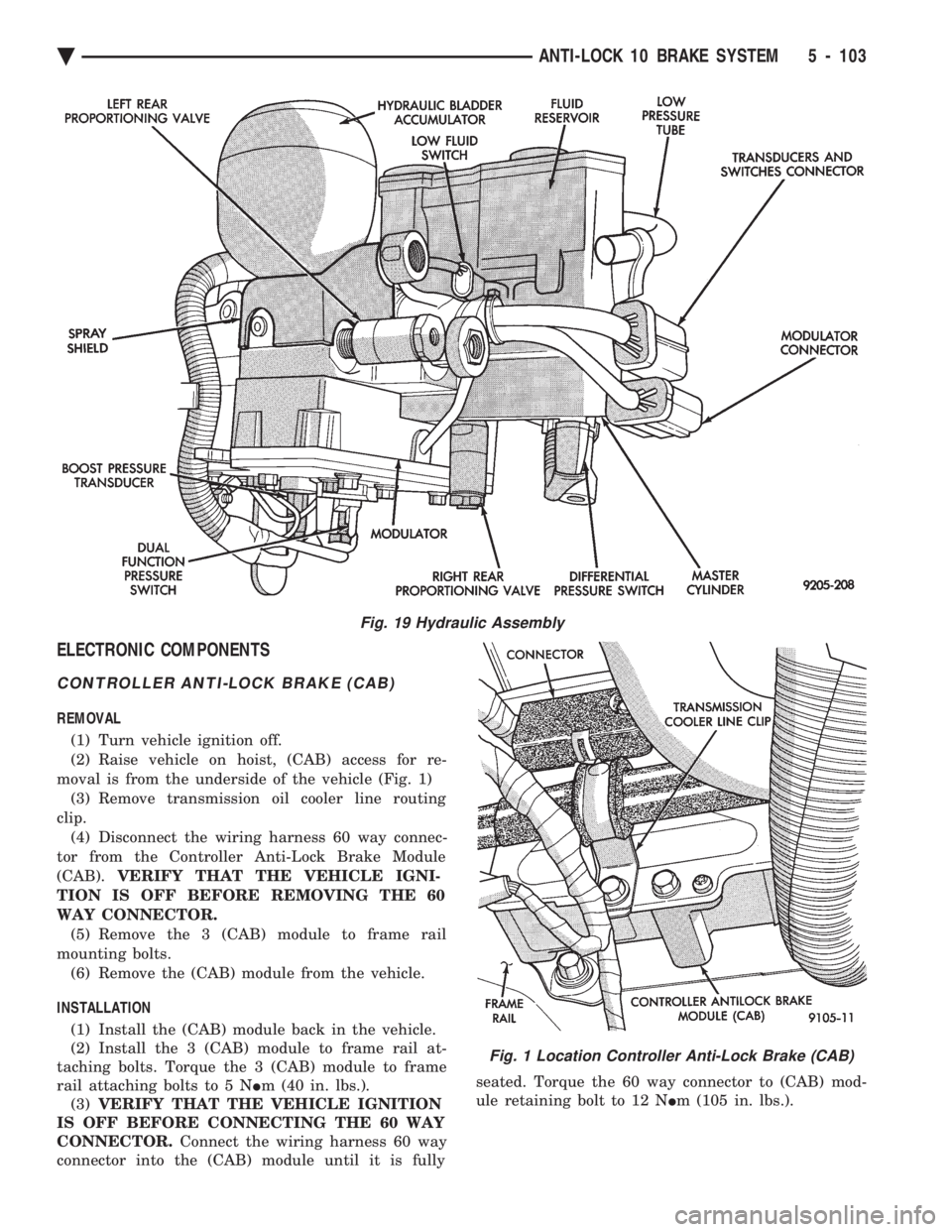 CHEVROLET PLYMOUTH ACCLAIM 1993 Service Manual ELECTRONIC COMPONENTS
CONTROLLER ANTI-LOCK BRAKE (CAB)
REMOVAL (1) Turn vehicle ignition off.
(2) Raise vehicle on hoist, (CAB) access for re-
moval is from the underside of the vehicle (Fig. 1) (3) CHEVROLET PLYMOUTH ACCLAIM 1993 Service Manual ELECTRONIC COMPONENTS
CONTROLLER ANTI-LOCK BRAKE (CAB)
REMOVAL (1) Turn vehicle ignition off.
(2) Raise vehicle on hoist, (CAB) access for re-
moval is from the underside of the vehicle (Fig. 1) (3)