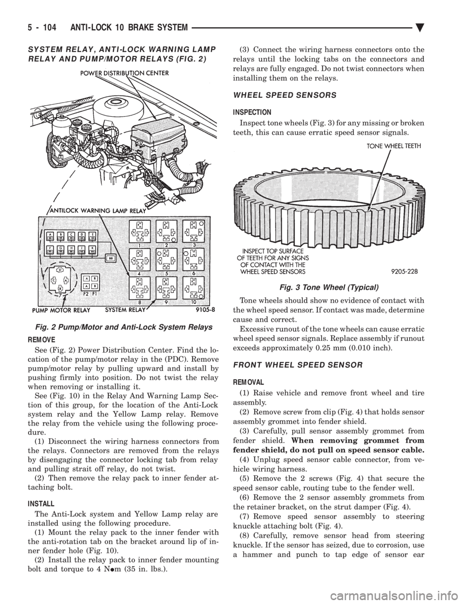 CHEVROLET PLYMOUTH ACCLAIM 1993 Service Manual SYSTEM RELAY, ANTI-LOCK WARNING LAMP RELAY AND PUMP/MOTOR RELAYS (FIG. 2)
REMOVE
See (Fig. 2) Power Distribution Center. Find the lo-
cation of the pump/motor relay in the (PDC). Remove
pump/motor r CHEVROLET PLYMOUTH ACCLAIM 1993 Service Manual SYSTEM RELAY, ANTI-LOCK WARNING LAMP RELAY AND PUMP/MOTOR RELAYS (FIG. 2)
REMOVE
See (Fig. 2) Power Distribution Center. Find the lo-
cation of the pump/motor relay in the (PDC). Remove
pump/motor r