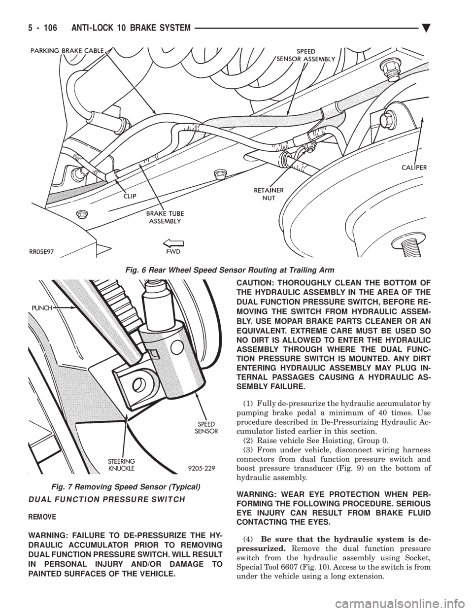 CHEVROLET PLYMOUTH ACCLAIM 1993 Service Manual DUAL FUNCTION PRESSURE SWITCH
REMOVE
WARNING: FAILURE TO DE-PRESSURIZE THE HY-
DRAULIC ACCUMULATOR PRIOR TO REMOVING
DUAL FUNCTION PRESSURE SWITCH. WILL RESULT
IN PERSONAL INJURY AND/OR DAMAGE TO
PA CHEVROLET PLYMOUTH ACCLAIM 1993 Service Manual DUAL FUNCTION PRESSURE SWITCH
REMOVE
WARNING: FAILURE TO DE-PRESSURIZE THE HY-
DRAULIC ACCUMULATOR PRIOR TO REMOVING
DUAL FUNCTION PRESSURE SWITCH. WILL RESULT
IN PERSONAL INJURY AND/OR DAMAGE TO
PA