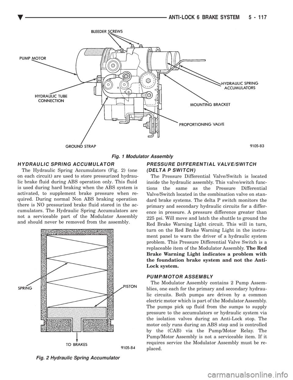 CHEVROLET PLYMOUTH ACCLAIM 1993 Service Manual HYDRAULIC SPRING ACCUMULATOR
The Hydraulic Spring Accumulators (Fig. 2) (one
on each circuit) are used to store pressurized hydrau-
lic brake fluid during ABS operation only. This fluid
is used durin CHEVROLET PLYMOUTH ACCLAIM 1993 Service Manual HYDRAULIC SPRING ACCUMULATOR
The Hydraulic Spring Accumulators (Fig. 2) (one
on each circuit) are used to store pressurized hydrau-
lic brake fluid during ABS operation only. This fluid
is used durin