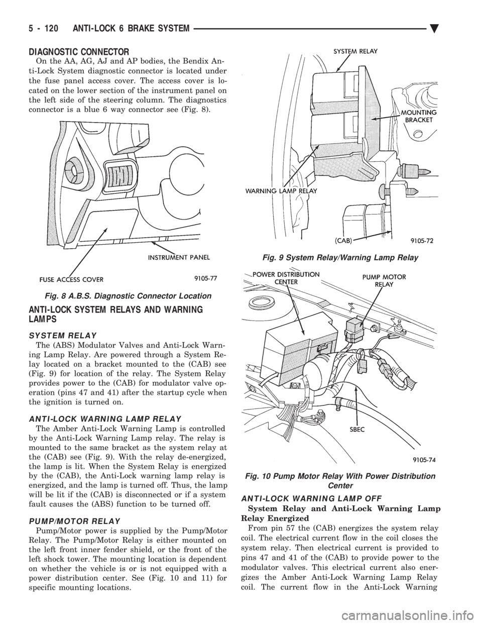 CHEVROLET PLYMOUTH ACCLAIM 1993 Service Manual DIAGNOSTIC CONNECTOR
On the AA, AG, AJ and AP bodies, the Bendix An-
ti-Lock System diagnostic connector is located under
the fuse panel access cover. The access cover is lo-
cated on the lower secti CHEVROLET PLYMOUTH ACCLAIM 1993 Service Manual DIAGNOSTIC CONNECTOR
On the AA, AG, AJ and AP bodies, the Bendix An-
ti-Lock System diagnostic connector is located under
the fuse panel access cover. The access cover is lo-
cated on the lower secti