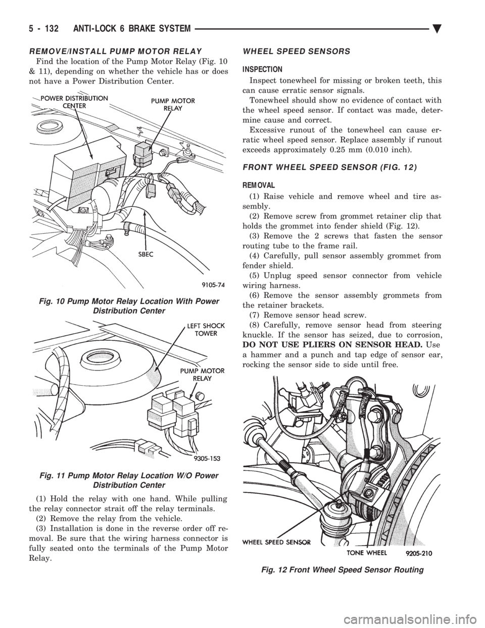 CHEVROLET PLYMOUTH ACCLAIM 1993 Service Manual REMOVE/INSTALL PUMP MOTOR RELAY
Find the location of the Pump Motor Relay (Fig. 10
& 11), depending on whether the vehicle has or does
not have a Power Distribution Center.
(1) Hold the relay with o CHEVROLET PLYMOUTH ACCLAIM 1993 Service Manual REMOVE/INSTALL PUMP MOTOR RELAY
Find the location of the Pump Motor Relay (Fig. 10
& 11), depending on whether the vehicle has or does
not have a Power Distribution Center.
(1) Hold the relay with o