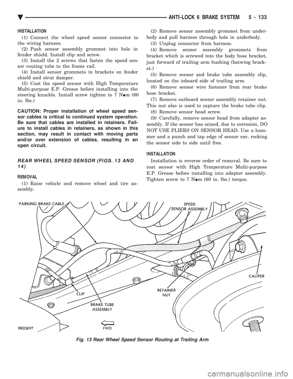 CHEVROLET PLYMOUTH ACCLAIM 1993 Service Manual INSTALLATION (1) Connect the wheel speed sensor connector to
the wiring harness. (2) Push sensor assembly grommet into hole in
fender shield. Install clip and screw. (3) Install the 2 screws that fas CHEVROLET PLYMOUTH ACCLAIM 1993 Service Manual INSTALLATION (1) Connect the wheel speed sensor connector to
the wiring harness. (2) Push sensor assembly grommet into hole in
fender shield. Install clip and screw. (3) Install the 2 screws that fas