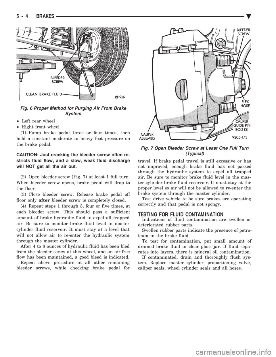 CHEVROLET PLYMOUTH ACCLAIM 1993 Service Manual ² Left rear wheel
² Right front wheel
(1) Pump brake pedal three or four times, then
hold a constant moderate to heavy foot pressure on
the brake pedal.
CAUTION: Just cracking the bleeder screw CHEVROLET PLYMOUTH ACCLAIM 1993 Service Manual ² Left rear wheel
² Right front wheel
(1) Pump brake pedal three or four times, then
hold a constant moderate to heavy foot pressure on
the brake pedal.
CAUTION: Just cracking the bleeder screw