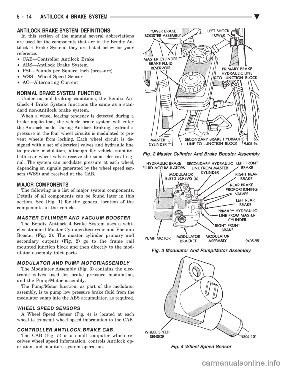 CHEVROLET PLYMOUTH ACCLAIM 1993 Service Manual ANTILOCK BRAKE SYSTEM DEFINITIONS
In this section of the manual several abbreviations
are used for the components that are in the Bendix An-
tilock 4 Brake System, they are listed below for your
refe CHEVROLET PLYMOUTH ACCLAIM 1993 Service Manual ANTILOCK BRAKE SYSTEM DEFINITIONS
In this section of the manual several abbreviations
are used for the components that are in the Bendix An-
tilock 4 Brake System, they are listed below for your
refe
