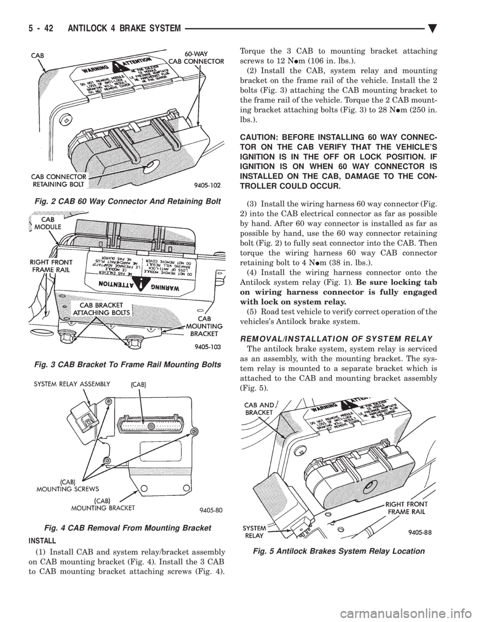 CHEVROLET PLYMOUTH ACCLAIM 1993 Service Manual INSTALL (1) Install CAB and system relay/bracket assembly
on CAB mounting bracket (Fig. 4). Install the 3 CAB
to CAB mounting bracket attaching screws (Fig. 4). Torque the 3 CAB to mounting bracket CHEVROLET PLYMOUTH ACCLAIM 1993 Service Manual INSTALL (1) Install CAB and system relay/bracket assembly
on CAB mounting bracket (Fig. 4). Install the 3 CAB
to CAB mounting bracket attaching screws (Fig. 4). Torque the 3 CAB to mounting bracket