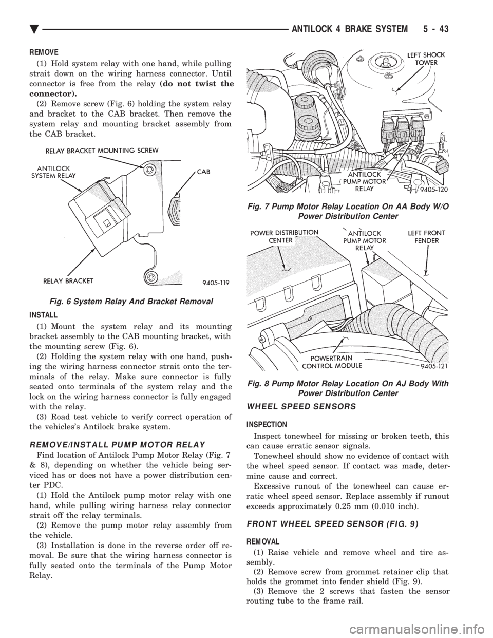 CHEVROLET PLYMOUTH ACCLAIM 1993 Service Manual REMOVE (1) Hold system relay with one hand, while pulling
strait down on the wiring harness connector. Until
connector is free from the relay (do not twist the
connector). (2) Remove screw (Fig. 6) CHEVROLET PLYMOUTH ACCLAIM 1993 Service Manual REMOVE (1) Hold system relay with one hand, while pulling
strait down on the wiring harness connector. Until
connector is free from the relay (do not twist the
connector). (2) Remove screw (Fig. 6)