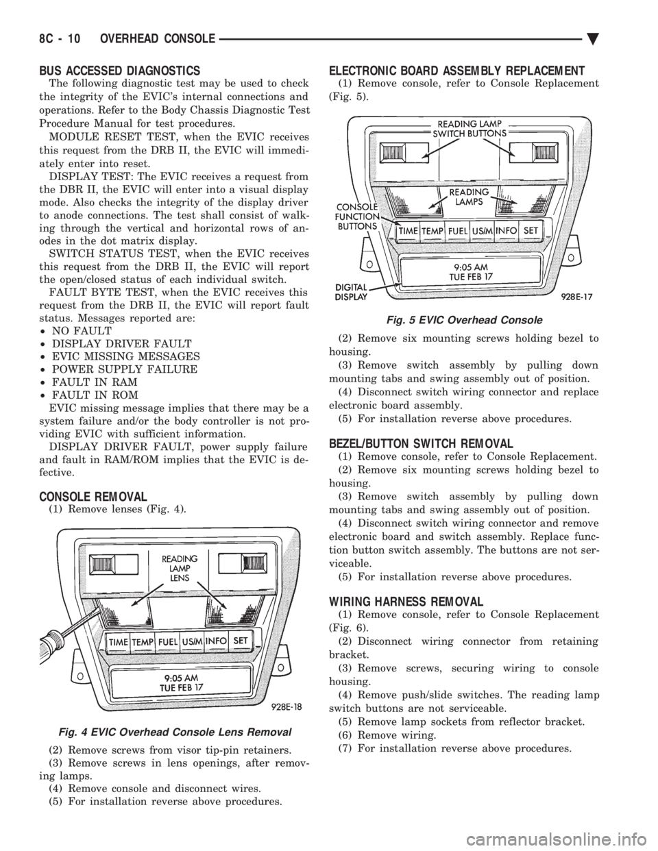 CHEVROLET PLYMOUTH ACCLAIM 1993 Service Manual BUS ACCESSED DIAGNOSTICS
The following diagnostic test may be used to check
the integrity of the EVICs internal connections and
operations. Refer to the Body Chassis Diagnostic Test
Procedure Manual CHEVROLET PLYMOUTH ACCLAIM 1993 Service Manual BUS ACCESSED DIAGNOSTICS
The following diagnostic test may be used to check
the integrity of the EVICs internal connections and
operations. Refer to the Body Chassis Diagnostic Test
Procedure Manual