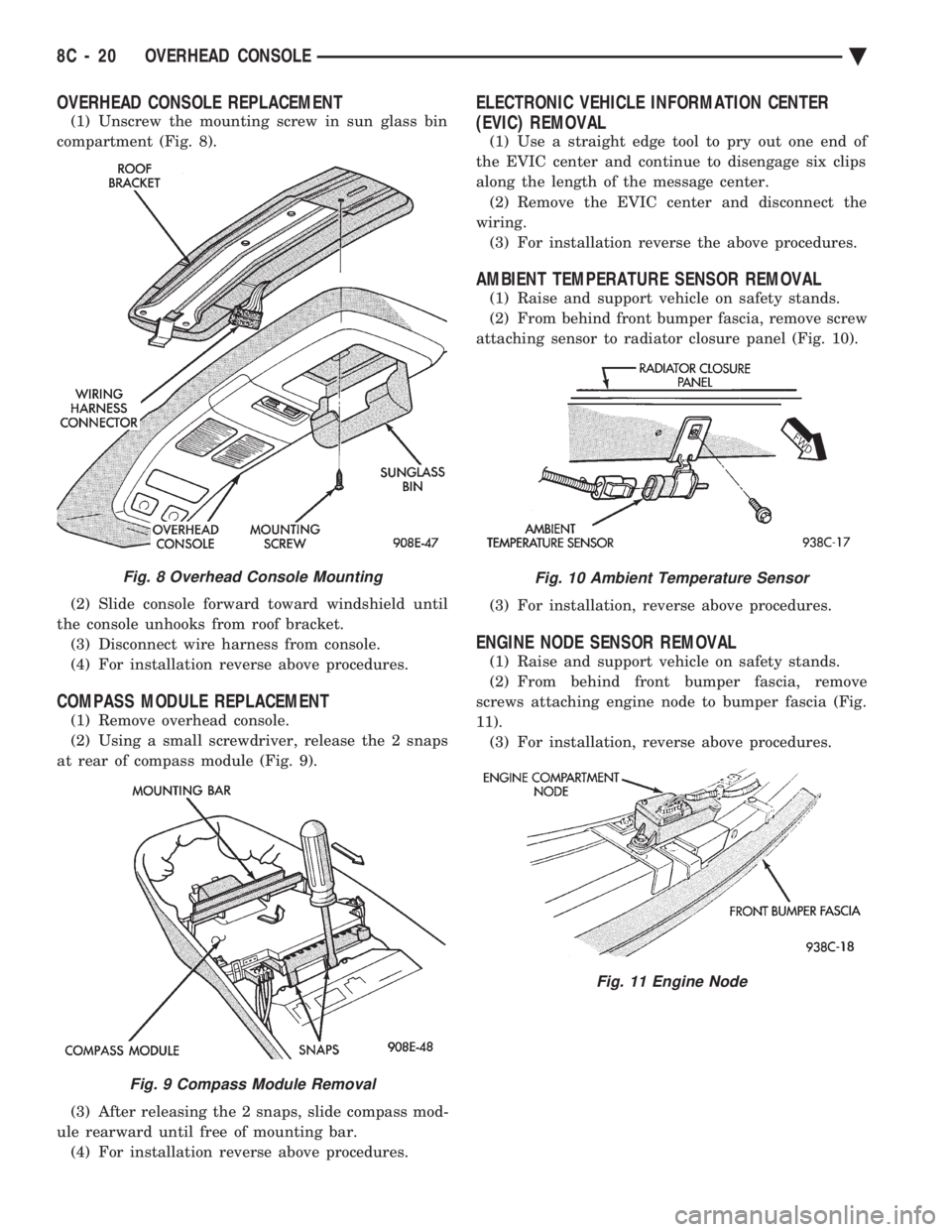 CHEVROLET PLYMOUTH ACCLAIM 1993 Service Manual OVERHEAD CONSOLE REPLACEMENT
(1) Unscrew the mounting screw in sun glass bin
compartment (Fig. 8).
(2) Slide console forward toward windshield until
the console unhooks from roof bracket. (3) Disco CHEVROLET PLYMOUTH ACCLAIM 1993 Service Manual OVERHEAD CONSOLE REPLACEMENT
(1) Unscrew the mounting screw in sun glass bin
compartment (Fig. 8).
(2) Slide console forward toward windshield until
the console unhooks from roof bracket. (3) Disco