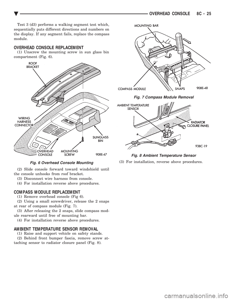 CHEVROLET PLYMOUTH ACCLAIM 1993 Service Manual Test 3 (d3) performs a walking segment test which,
sequentially puts different directions and numbers on
the display. If any segment fails, replace the compass
module.
OVERHEAD CONSOLE REPLACEMENT
(1 CHEVROLET PLYMOUTH ACCLAIM 1993 Service Manual Test 3 (d3) performs a walking segment test which,
sequentially puts different directions and numbers on
the display. If any segment fails, replace the compass
module.
OVERHEAD CONSOLE REPLACEMENT
(1